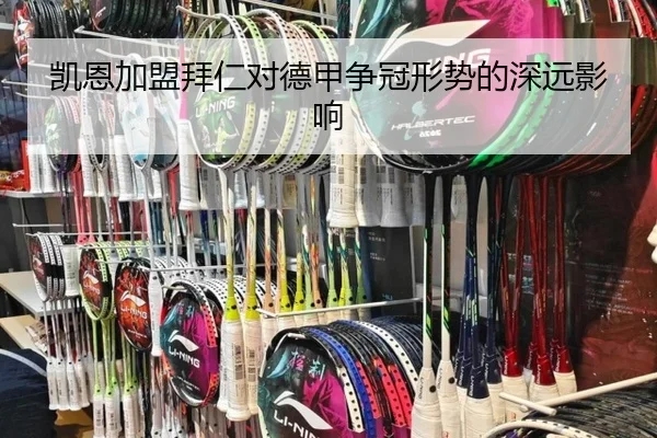 凯恩加盟拜仁对德甲争冠形势的深远影响